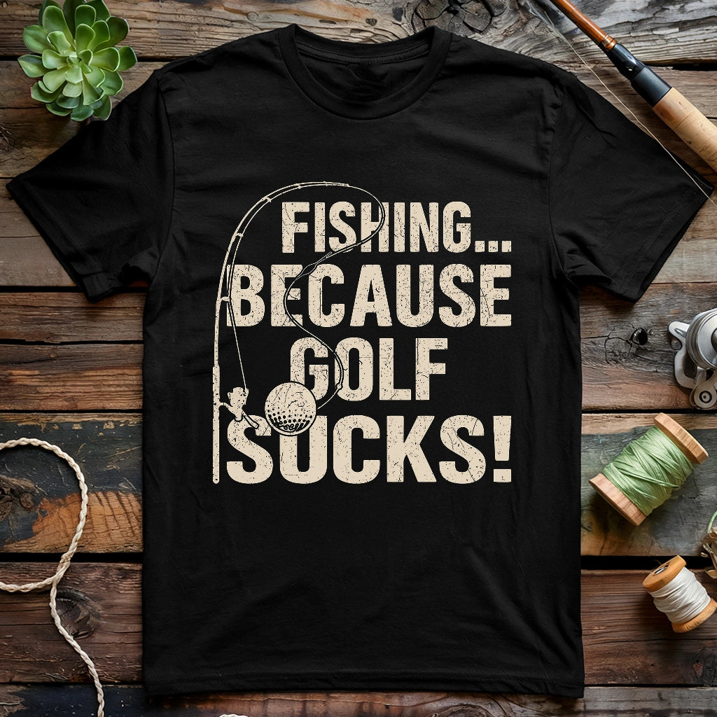 Fishing Because Golf Sucks T-shirt